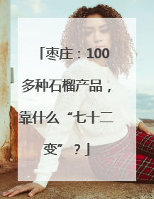 枣庄：100多种石榴产品，靠什么“七十二变”？