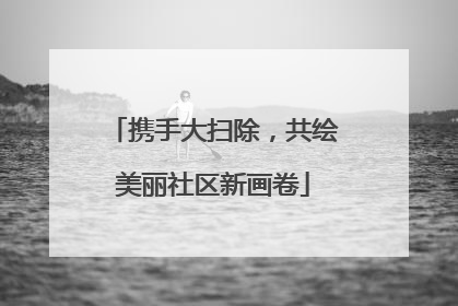 携手大扫除，共绘美丽社区新画卷
