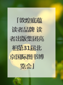 敦煌底蕴 读者品牌 读者出版集团亮相第31届北京国际图书博览会