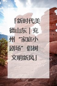 新时代美德山东｜兖州“家庭小剧场”倡树文明新风