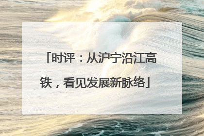 时评：从沪宁沿江高铁，看见发展新脉络