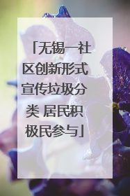 无锡一社区创新形式宣传垃圾分类 居民积极民参与