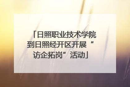 日照职业技术学院到日照经开区开展“访企拓岗”活动