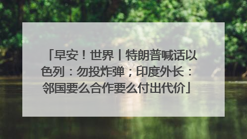 早安！世界丨特朗普喊话以色列：勿投炸弹；印度外长：邻国要么合作要么付出代价