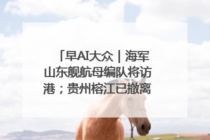 早AI大众｜海军山东舰航母编队将访港；贵州榕江已撤离转移群众超4万人