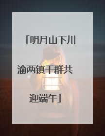 明月山下川渝两镇干群共迎端午
