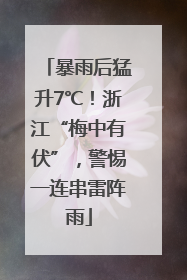 暴雨后猛升7℃！浙江“梅中有伏”，警惕一连串雷阵雨