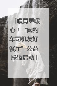 暖胃更暖心！“网约车司机友好餐厅”公益联盟启动