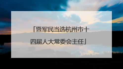 暨军民当选杭州市十四届人大常委会主任