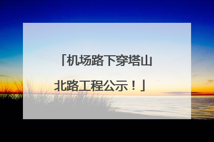 机场路下穿塔山北路工程公示！