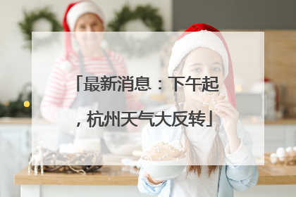最新消息：下午起，杭州天气大反转