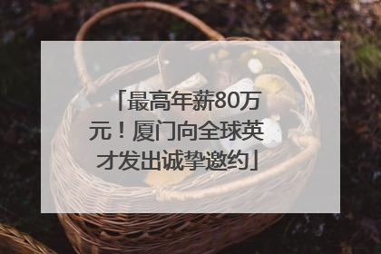 最高年薪80万元！厦门向全球英才发出诚挚邀约