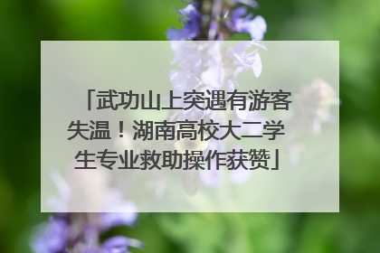 武功山上突遇有游客失温！湖南高校大二学生专业救助操作获赞