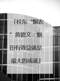桂东“烟农”黄德文：烟田有效益就是最大的成就