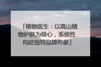 植物医生：以高山植物护肤为核心，系统性构建独特品牌形象