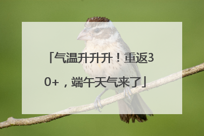 气温升升升！重返30+，端午天气来了