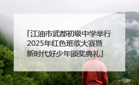 江油市武都初级中学举行2025年红色班歌大赛暨新时代好少年颁奖典礼