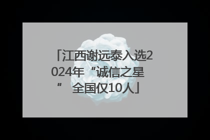 江西谢远泰入选2024年“诚信之星” 全国仅10人