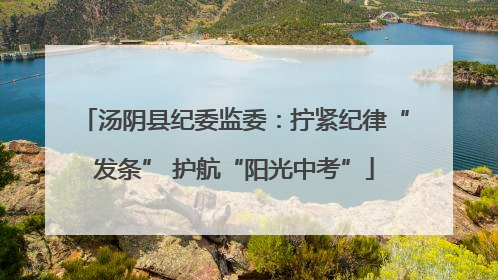 汤阴县纪委监委：拧紧纪律“发条” 护航“阳光中考”