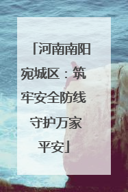 河南南阳宛城区：筑牢安全防线 守护万家平安