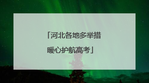 河北各地多举措暖心护航高考