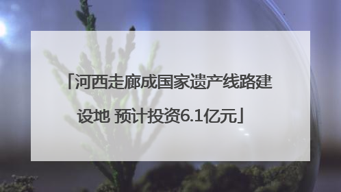 河西走廊成国家遗产线路建设地 预计投资6.1亿元