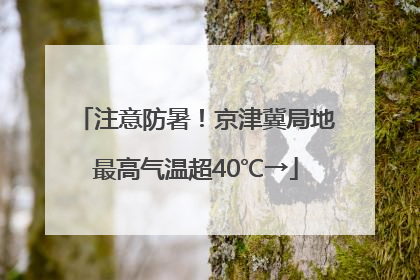 注意防暑！京津冀局地最高气温超40℃→