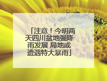 注意！今明两天四川盆地强降雨发展 局地或遭遇特大暴雨