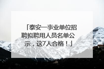 泰安一事业单位招聘拟聘用人员名单公示，这7人合格！