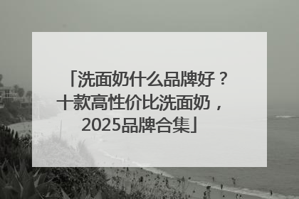 洗面奶什么品牌好？十款高性价比洗面奶，2025品牌合集