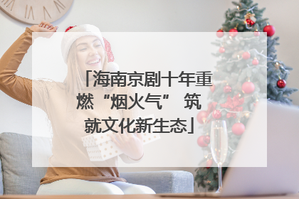 海南京剧十年重燃“烟火气” 筑就文化新生态