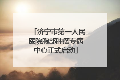 济宁市第一人民医院胸部肿瘤专病中心正式启动