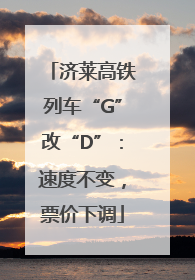 济莱高铁列车“G”改“D”：速度不变，票价下调