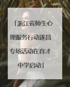 浙江省师生心理服务行动遂昌专场活动在育才中学启动