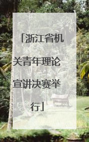浙江省机关青年理论宣讲决赛举行