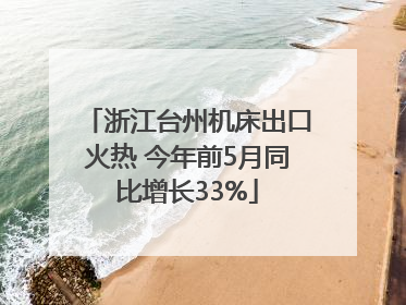 浙江台州机床出口火热 今年前5月同比增长33%