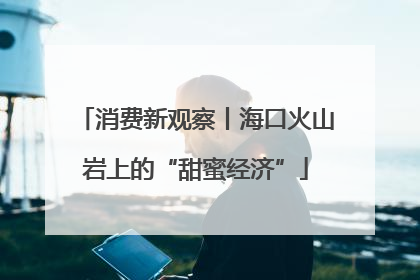 消费新观察丨海口火山岩上的“甜蜜经济”