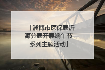 淄博市医保局沂源分局开展端午节系列主题活动