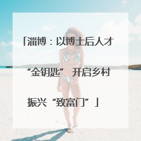 淄博：以博士后人才“金钥匙” 开启乡村振兴“致富门”