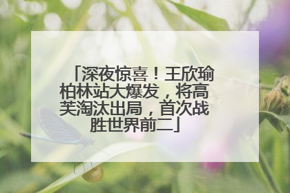 深夜惊喜！王欣瑜柏林站大爆发，将高芙淘汰出局，首次战胜世界前二