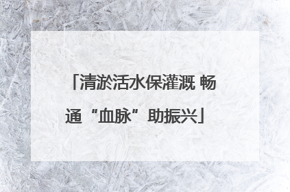 清淤活水保灌溉 畅通“血脉”助振兴
