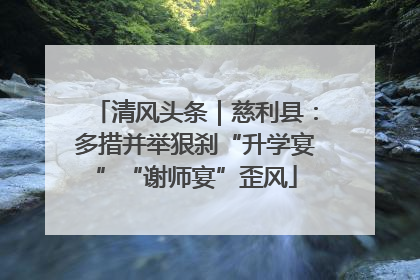 清风头条｜慈利县：多措并举狠刹“升学宴”“谢师宴”歪风