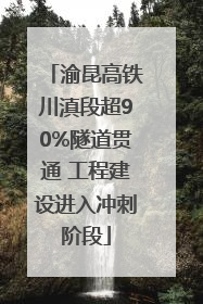 渝昆高铁川滇段超90%隧道贯通 工程建设进入冲刺阶段