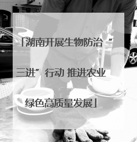 湖南开展生物防治“三进”行动 推进农业绿色高质量发展