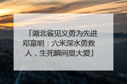 湖北省见义勇为先进邓章明：六米深水勇救人，生死瞬间显大爱