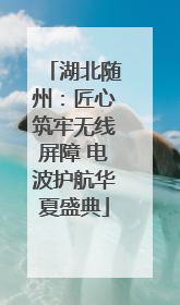 湖北随州：匠心筑牢无线屏障 电波护航华夏盛典