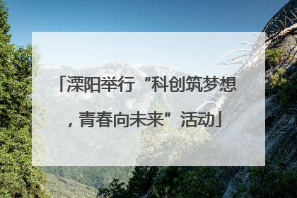 溧阳举行“科创筑梦想，青春向未来”活动