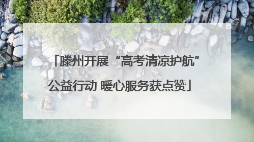 滕州开展“高考清凉护航”公益行动 暖心服务获点赞