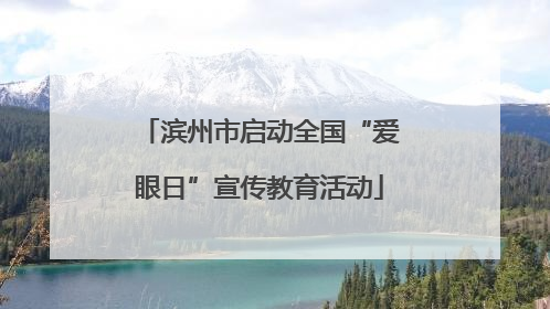 滨州市启动全国“爱眼日”宣传教育活动