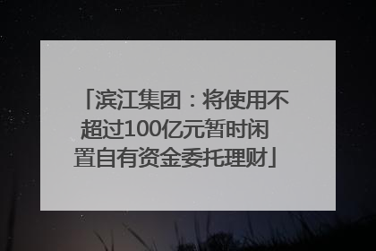 滨江集团：将使用不超过100亿元暂时闲置自有资金委托理财